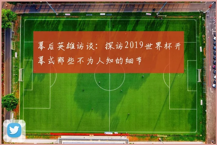 幕后英雄访谈：探访2019世界杯开幕式那些不为人知的细节