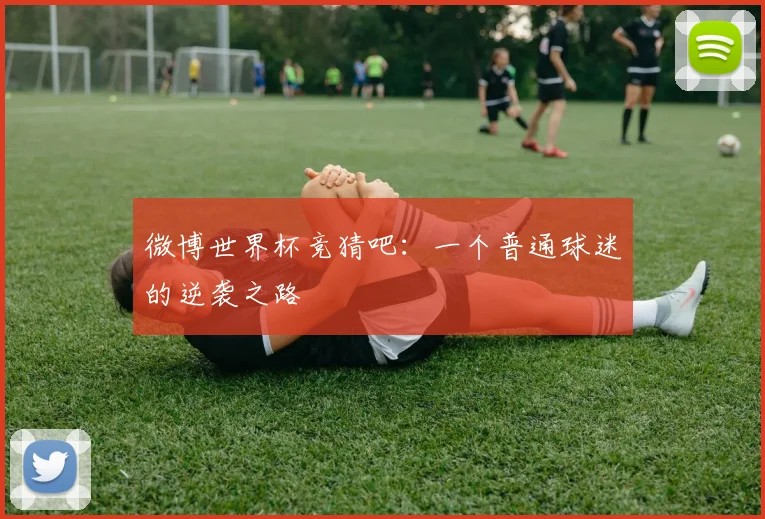 微博世界杯竞猜吧：一个普通球迷的逆袭之路