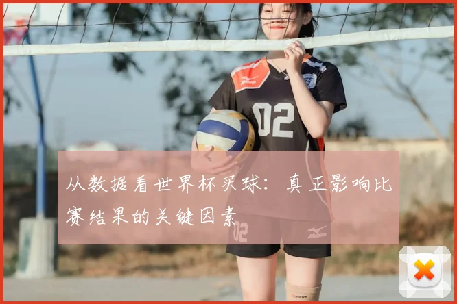 从数据看世界杯买球：真正影响比赛结果的关键因素