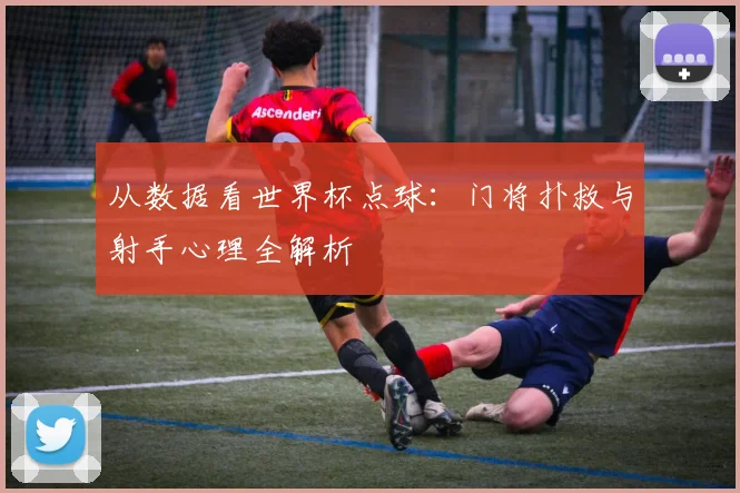从数据看世界杯点球：门将扑救与射手心理全解析