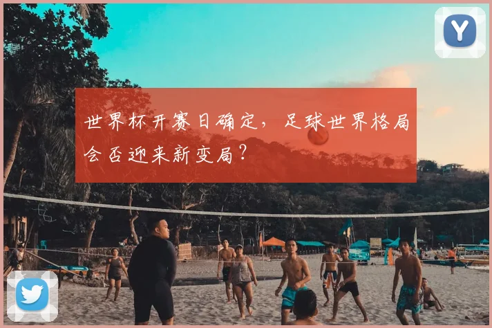 世界杯开赛日确定，足球世界格局会否迎来新变局？