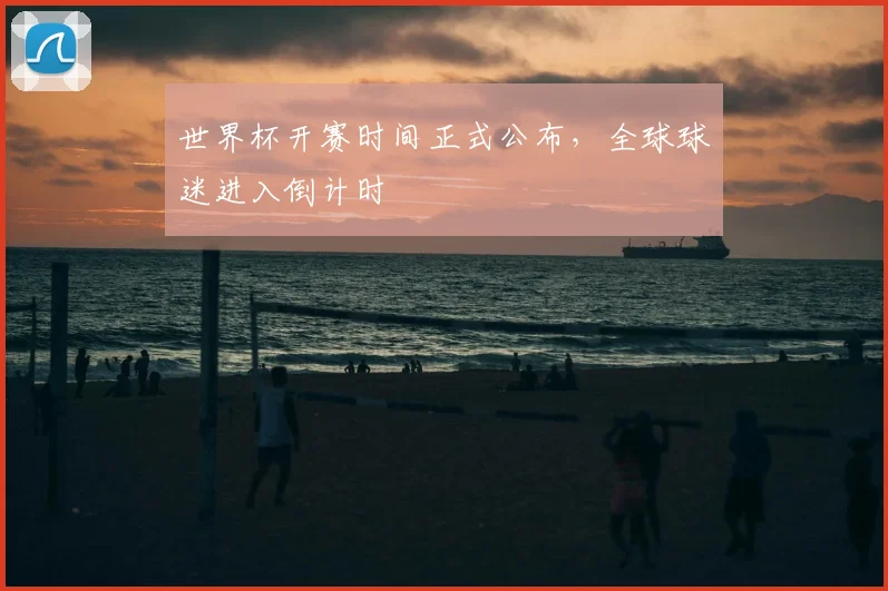 世界杯开赛时间正式公布，全球球迷进入倒计时