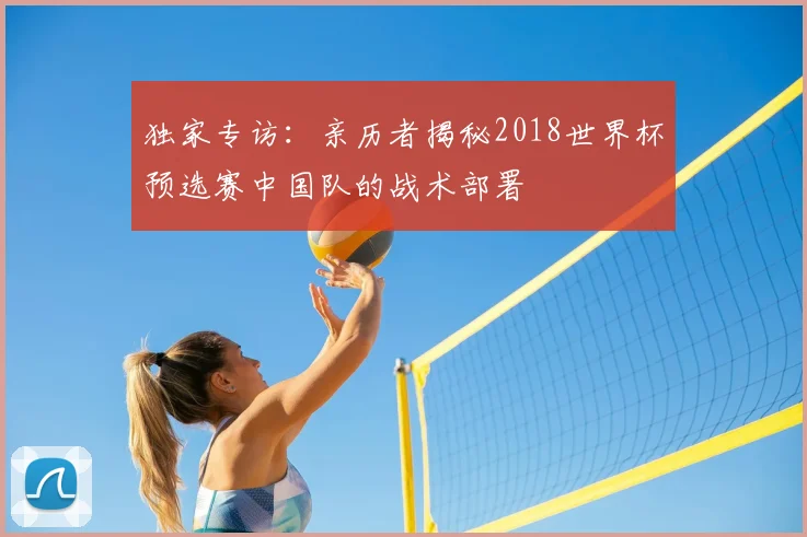 独家专访：亲历者揭秘2018世界杯预选赛中国队的战术部署