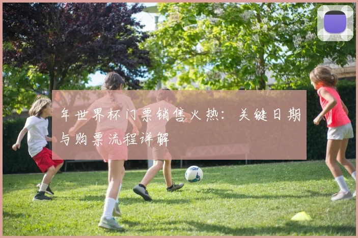 年世界杯门票销售火热：关键日期与购票流程详解