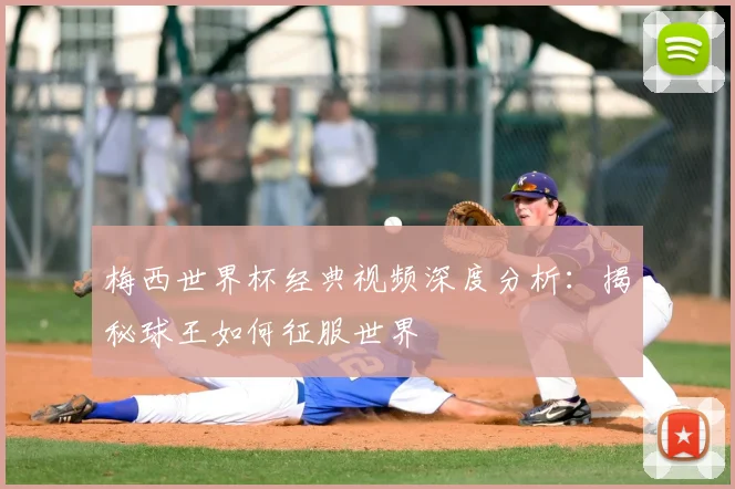 梅西世界杯经典视频深度分析:揭秘球王如何征服世界