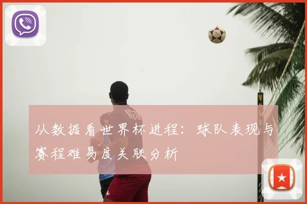 从数据看世界杯进程：球队表现与赛程难易度关联分析