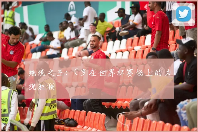 绝境之王:C罗在世界杯赛场上的力挽狂澜