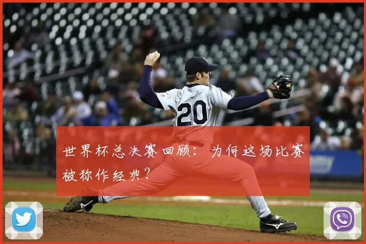 世界杯总决赛回顾:为何这场比赛被称作经典?