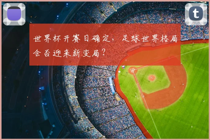 世界杯开赛日确定，足球世界格局会否迎来新变局？
