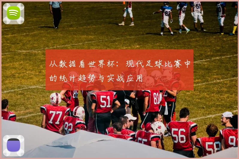 从数据看世界杯：现代足球比赛中的统计趋势与实战应用