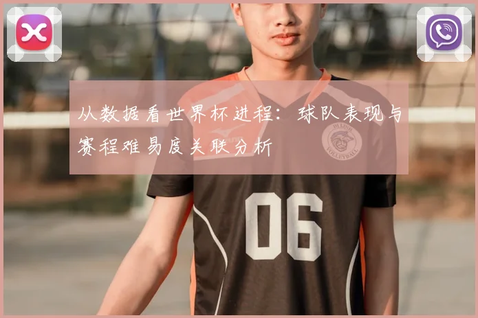 从数据看世界杯进程：球队表现与赛程难易度关联分析