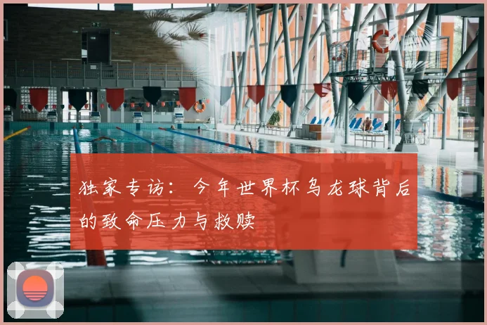 独家专访：今年世界杯乌龙球背后的致命压力与救赎