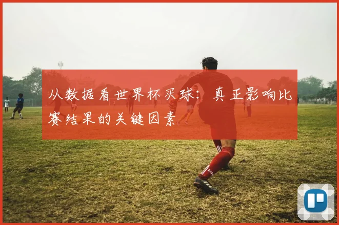 从数据看世界杯买球：真正影响比赛结果的关键因素