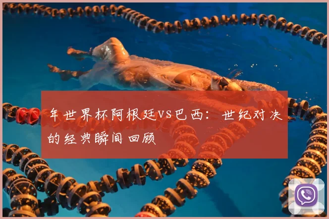 年世界杯阿根廷vs巴西：世纪对决的经典瞬间回顾