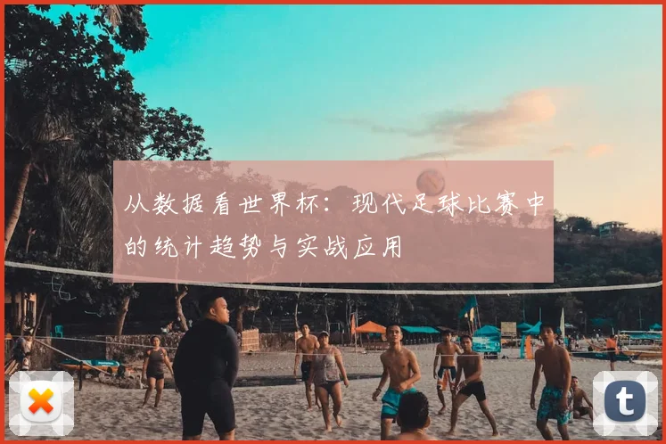 从数据看世界杯：现代足球比赛中的统计趋势与实战应用